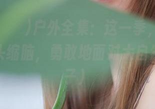 wuyo(우요)户外全集：这一季，我决定不再缩头缩脑，勇敢地面对大自然（和虫子）
