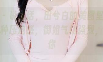 秀人网 - 说实话，田兮白的美图里每一帧都是一种压迫感，御姐气场强烈，不愧是你