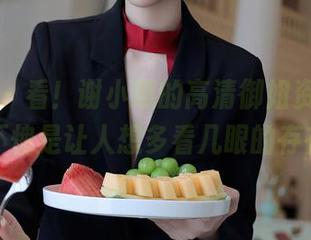 秀人网 - 看!谢小蒽的高清御姐资料,果然不愧是让人想多看几眼的存在。